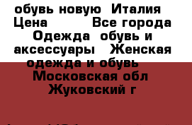  обувь новую, Италия › Цена ­ 600 - Все города Одежда, обувь и аксессуары » Женская одежда и обувь   . Московская обл.,Жуковский г.